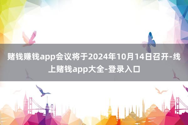 赌钱赚钱app会议将于2024年10月14日召开-线上赌钱app大全-登录入口