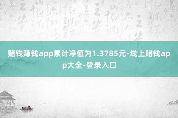 赌钱赚钱app累计净值为1.3785元-线上赌钱app大全-登录入口