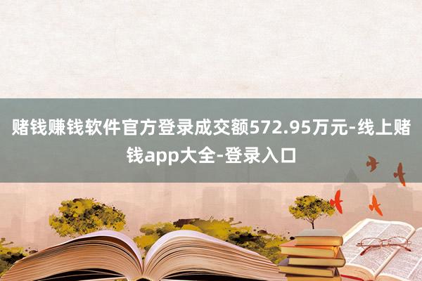 赌钱赚钱软件官方登录成交额572.95万元-线上赌钱app大全-登录入口