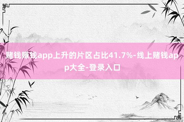 赌钱赚钱app上升的片区占比41.7%-线上赌钱app大全-登录入口